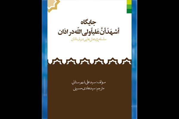 کتاب  جایگاه اشهد ان علیا ولی الله در اذان  به چاپ دوم رسید
