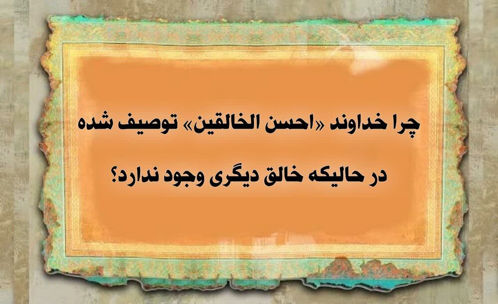 چرا به خداوند «احسن الخالقین» می گویند در حالی که خالق دیگری وجود ندارد؟